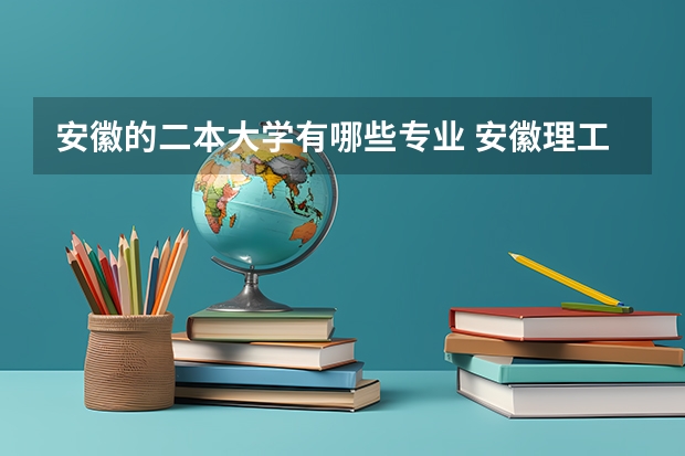 安徽的二本大学有哪些专业 安徽理工大学二本专业有哪些?