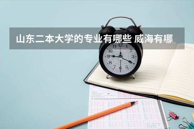 山东二本大学的专业有哪些 威海有哪些二本的大学