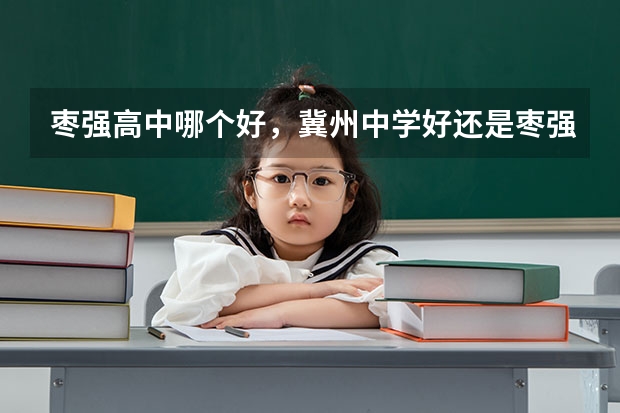 枣强高中哪个好，冀州中学好还是枣强高中好？