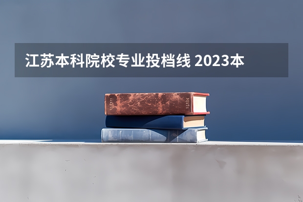 江苏本科院校专业投档线 2023本科投档线江苏