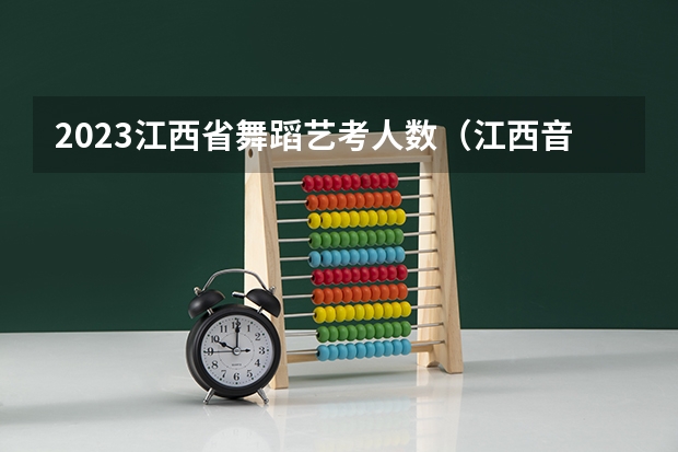 2023江西省舞蹈艺考人数（江西音乐艺考分数线）