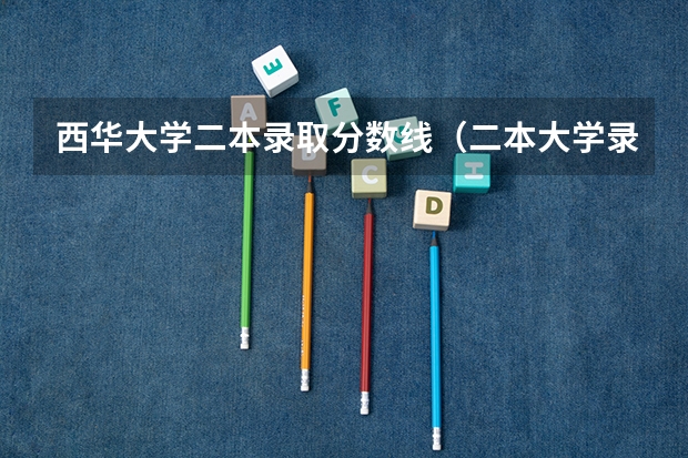 西华大学二本录取分数线（二本大学录取分数）