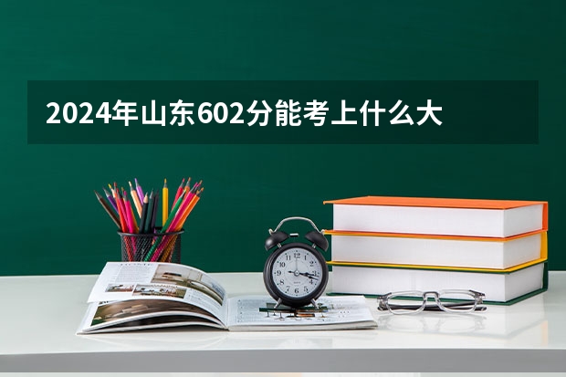 2024年山东602分能考上什么大学?
