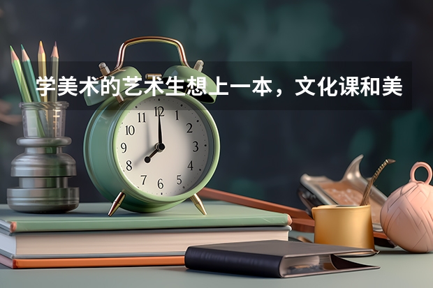 学美术的艺术生想上一本，文化课和美术分别要多少分才可以啊