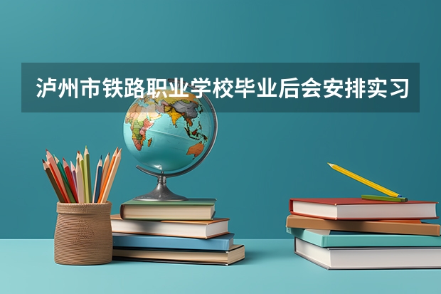 泸州市铁路职业学校毕业后会安排实习吗