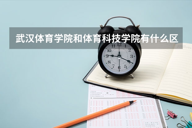 武汉体育学院和体育科技学院有什么区别？
