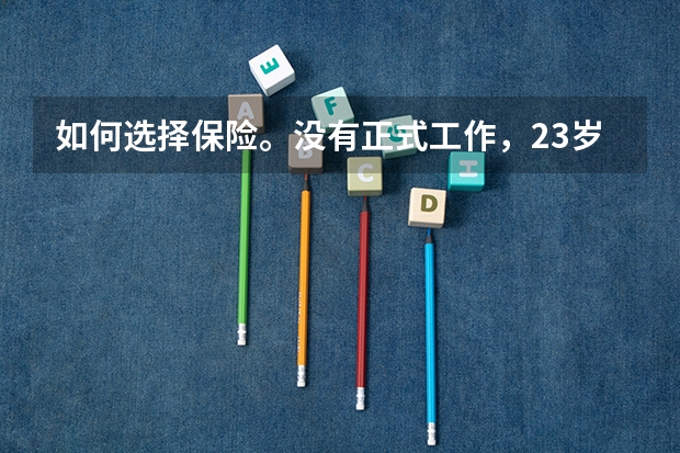 如何选择保险。没有正式工作，23岁女江西人