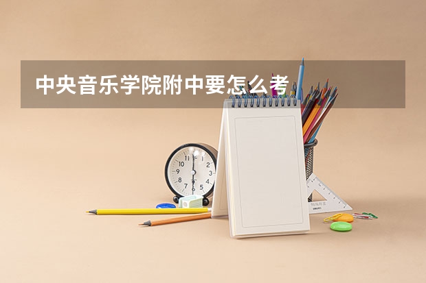 中央音乐学院附中要怎么考