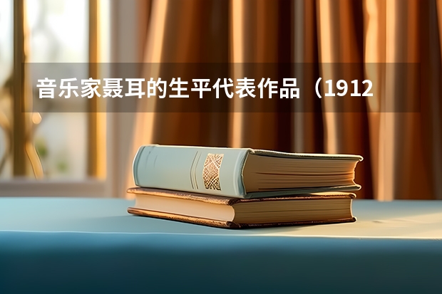 音乐家聂耳的生平代表作品（1912年2月14日，人民音乐家聂耳出生于云南省昆明市）