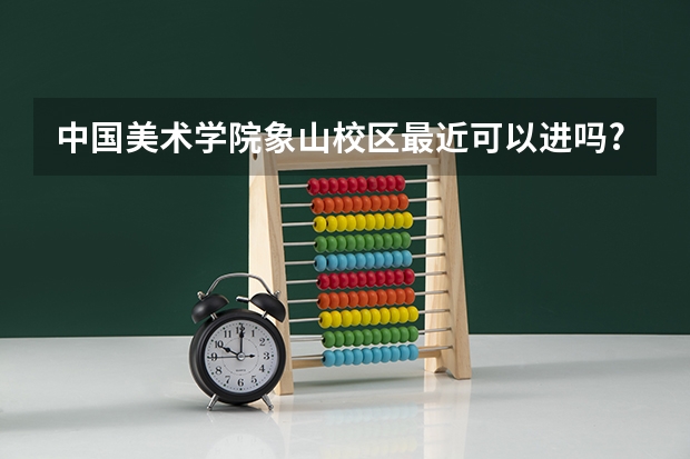 中国美术学院象山校区最近可以进吗?