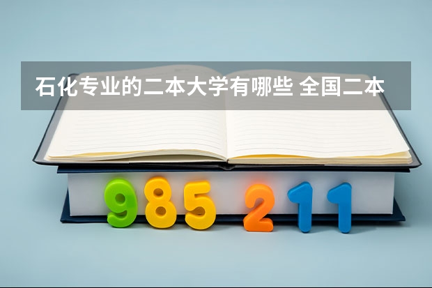 石化专业的二本大学有哪些 全国二本石油大学排名
