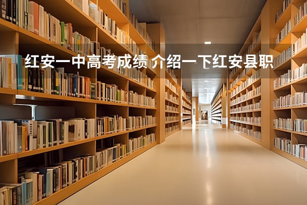 红安一中高考成绩 介绍一下红安县职业高中，包括收费、教学、专业等方面，最重要的是学生高考是怎样的、是普通高考还是其它