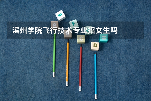 滨州学院飞行技术专业招女生吗