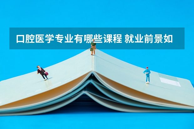 口腔医学专业有哪些课程 就业前景如何