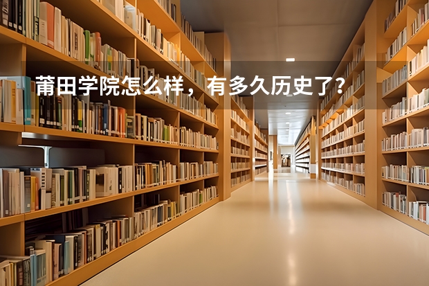 莆田学院怎么样，有多久历史了？