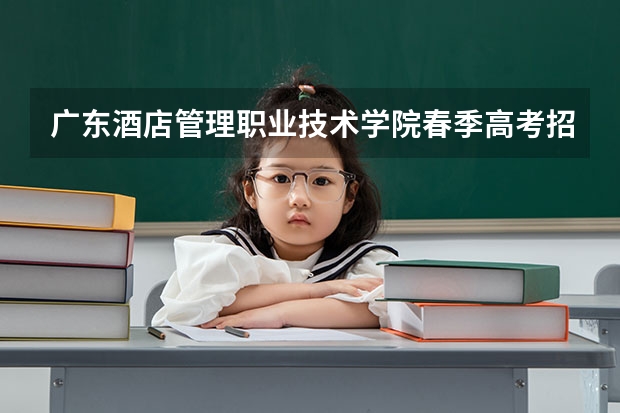 广东酒店管理职业技术学院春季高考招生专业有哪些？