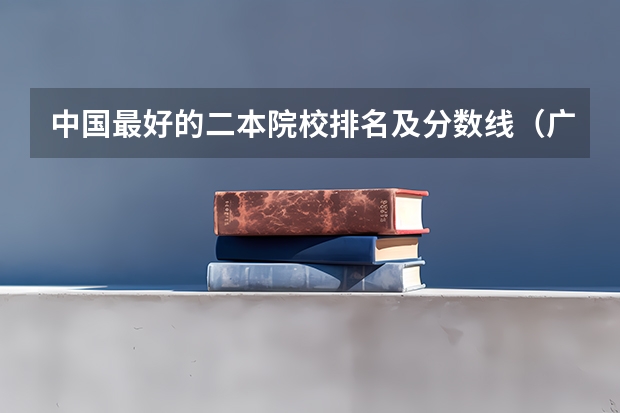 中国最好的二本院校排名及分数线（广西财经学院金融学分数线）