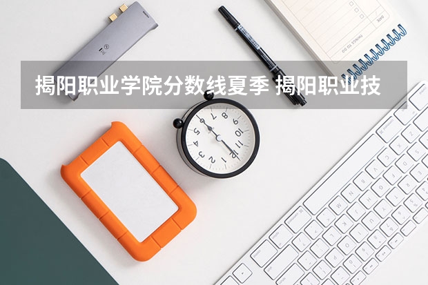 揭阳职业学院分数线夏季 揭阳职业技术学院今年录取分数线