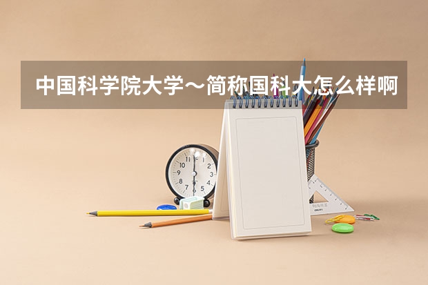 中国科学院大学～简称国科大怎么样啊？为什么很多大学排名里都没有这个学校
