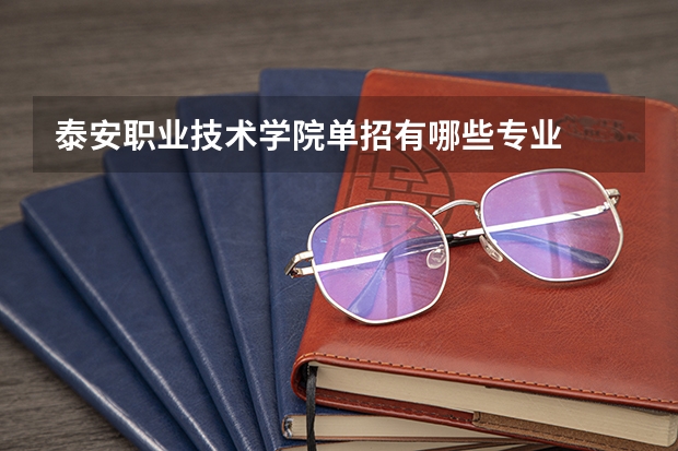 泰安职业技术学院单招有哪些专业