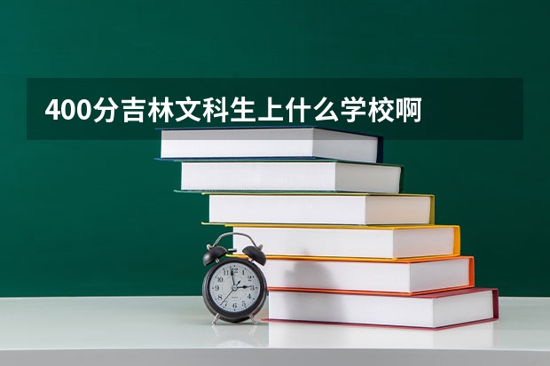400分吉林文科生上什么学校啊