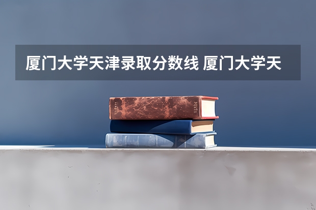 厦门大学天津录取分数线 厦门大学天津招生人数是多少