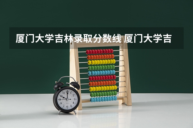 厦门大学吉林录取分数线 厦门大学吉林招生人数是多少