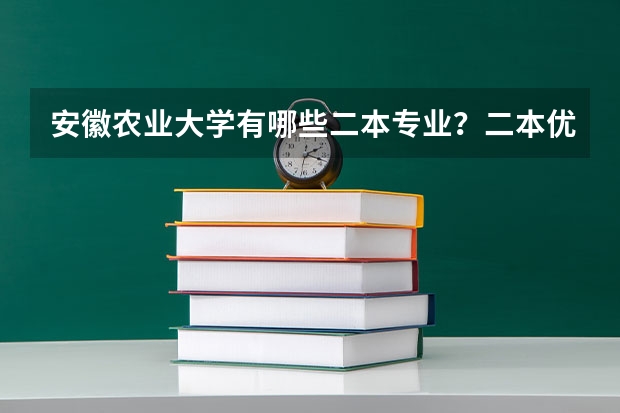 安徽农业大学有哪些二本专业？二本优势专业又有哪些？