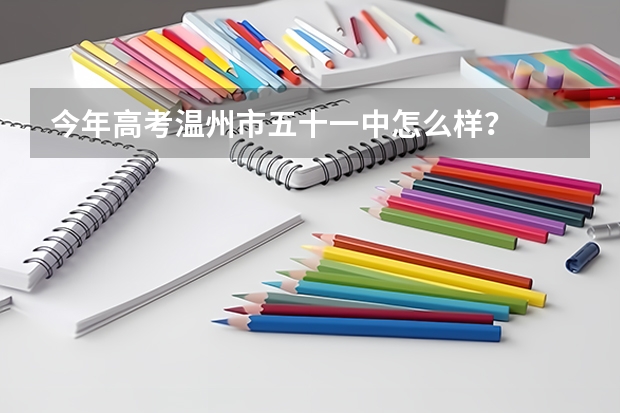 今年高考温州市五十一中怎么样？