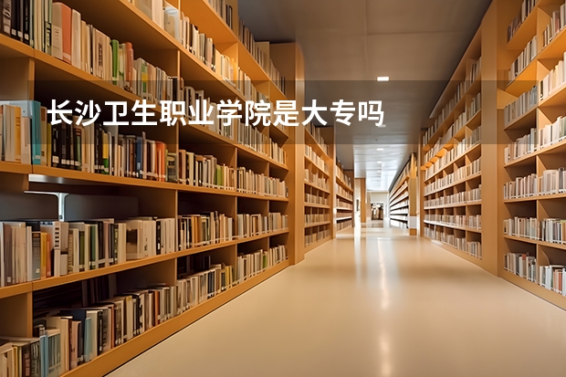 长沙卫生职业学院是大专吗