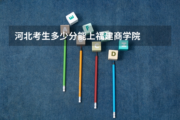 河北考生多少分能上福建商学院