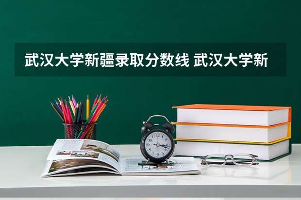 武汉大学新疆录取分数线 武汉大学新疆招生人数是多少