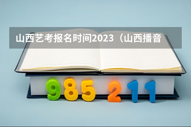 山西艺考报名时间2023（山西播音主持艺考时间）