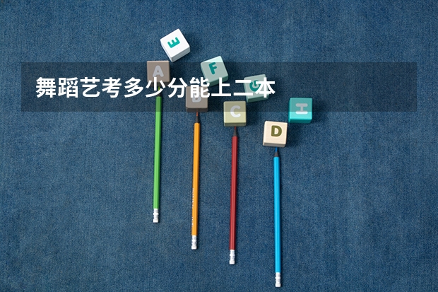 舞蹈艺考多少分能上二本