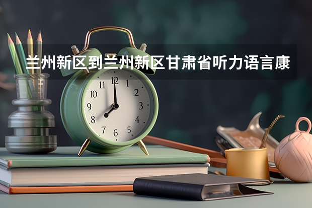 兰州新区到兰州新区甘肃省听力语言康复中心怎么走