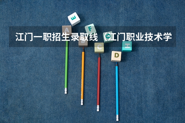 江门一职招生录取线（江门职业技术学院录取分数线）