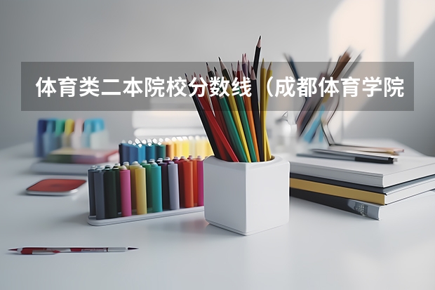 体育类二本院校分数线（成都体育学院体育生分数线）