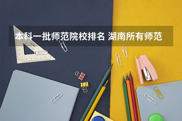本科一批师范院校排名 湖南所有师范院校排名