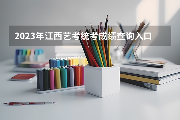 2023年江西艺考统考成绩查询入口（已开通） 陕西美术艺考成绩查询时间