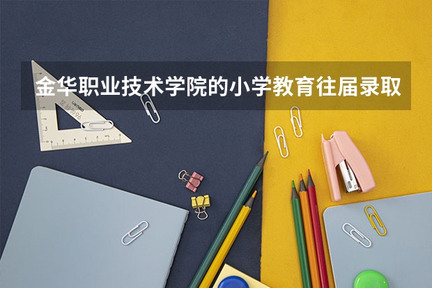 金华职业技术学院的小学教育往届录取分数线多少啊？？