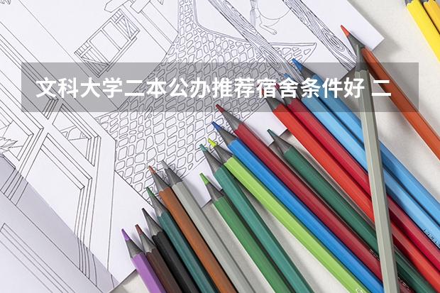 文科大学二本公办推荐宿舍条件好 二本压线的公办大学文科