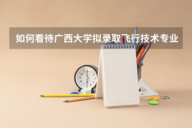 如何看待广西大学拟录取飞行技术专业（空乘）毕业生为材料与化工方向研究生？