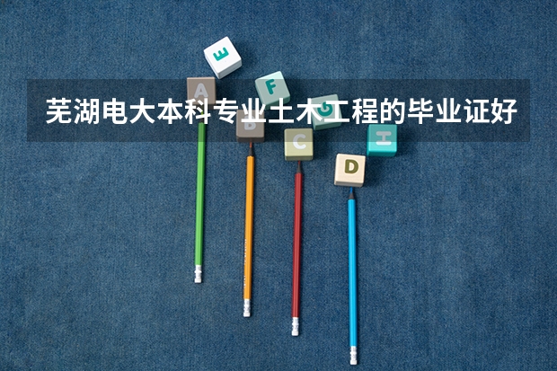 芜湖电大本科专业土木工程的毕业证好拿吗