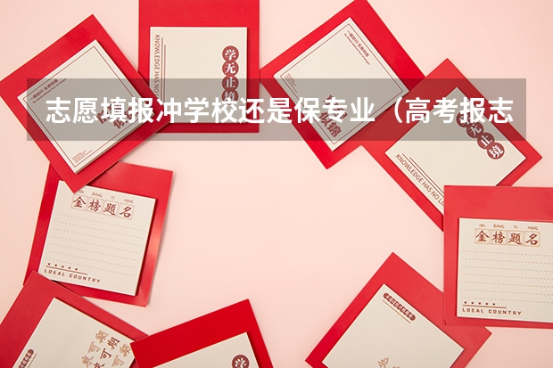 志愿填报冲学校还是保专业（高考报志愿是选专业还是选学校）