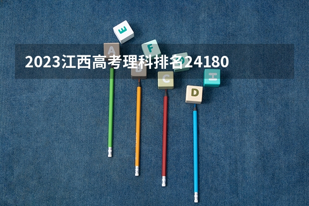 2023江西高考理科排名241807的考生报哪所大学 往年录取分数线