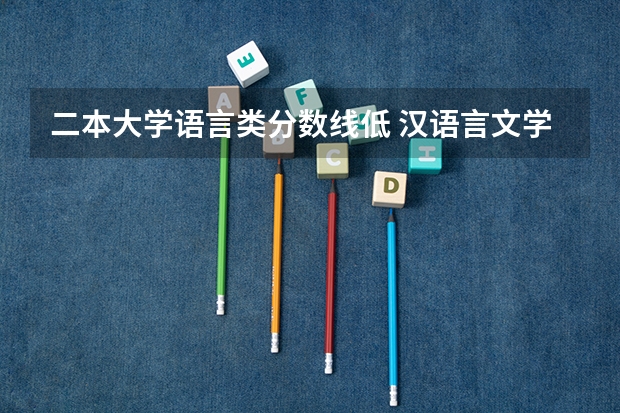 二本大学语言类分数线低 汉语言文学最低分数线二本