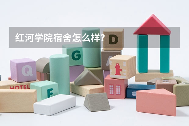 红河学院宿舍怎么样？