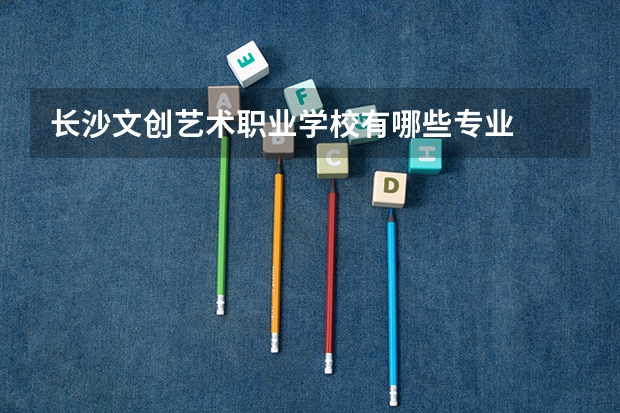 长沙文创艺术职业学校有哪些专业