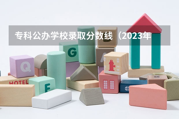 专科公办学校录取分数线（2023年四川单招公办学校分数线表）