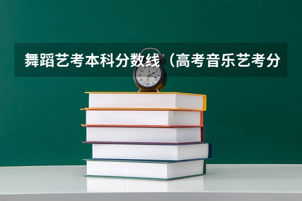 舞蹈艺考本科分数线（高考音乐艺考分数线）